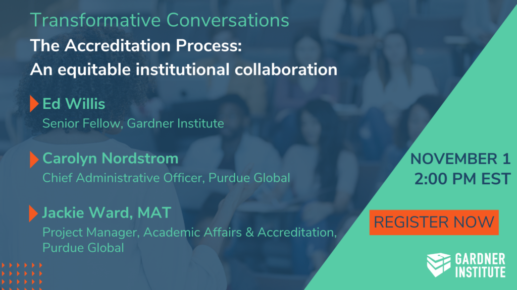 Transformative Conversations The Accreditation Process: An equitable institutional collaboration. Ed Willis Senior Fellow, Gardner Institute Carolyn Nordstrom Chief Administrative Officer, Purdue Global, Jackie Ward MAT Project Manager, Academic Affairs & Accreditation, Purdue Global