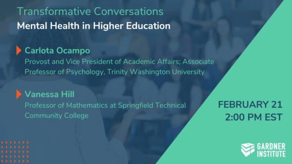 Transformative Conversations-Mental Health in Higher Education. Carlota Ocampo Provost and Vice President of Academic Affairs; Associate Professor of Psychology, Trinity Washington University and Vanessa Hill Professor of Mathematics at Springfield Technical Community College. February 21 2pm est