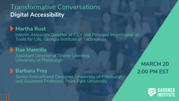 Transformative Conversations- Digital Accessibility. With Guests Martha Rust Interim Associate Director at CIDI and Principal Investigator at Tools for Life, Georgia Institute of Technology Rae Mancilla Assistant Director of Online Learning, University of Pittsburgh Barbara Frey Center Consultant: Instructional Designer, University of Pittsburgh. March 20 at 2pm ET